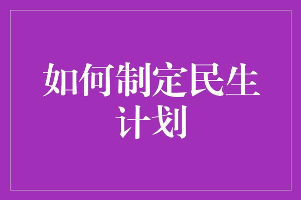 如何制定民生计划