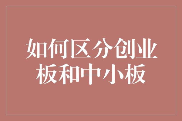 如何区分创业板和中小板