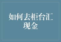 如何去柜台汇现金：实用指南