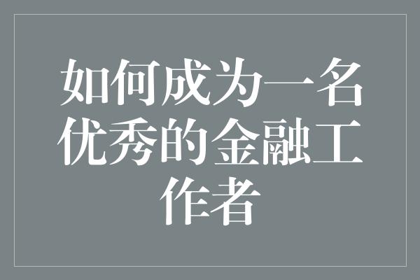 如何成为一名优秀的金融工作者