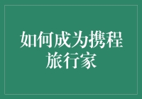 如何成为携程旅行家：构建个人品牌，通过携程平台分享旅行经验与心得