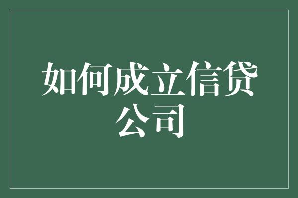 如何成立信贷公司