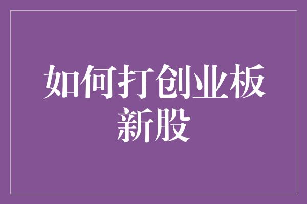 如何打创业板新股