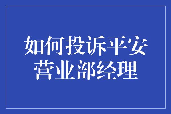 如何投诉平安营业部经理