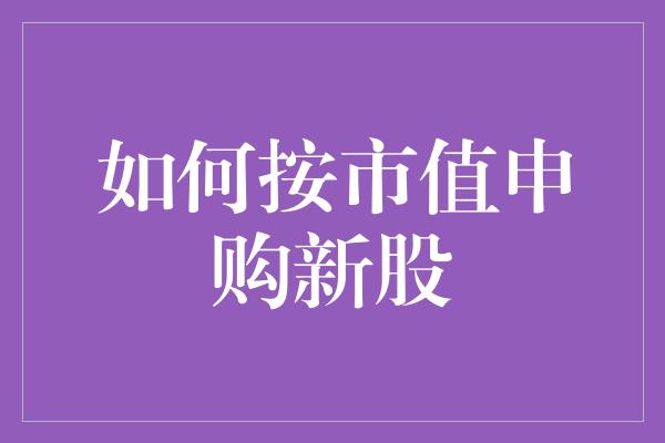 如何按市值申购新股