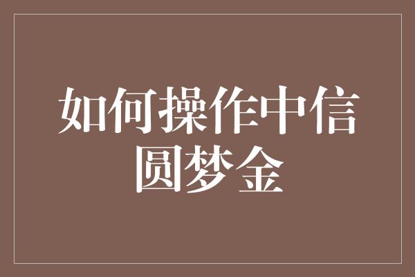 如何操作中信圆梦金