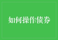 债券操作指南：让您的钱袋鼓起来，让您的脑子转起来！