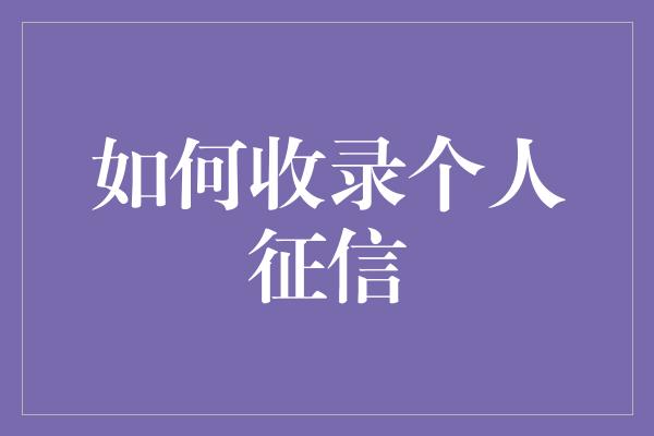 如何收录个人征信