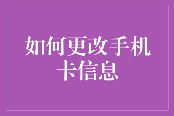 如何更改手机卡信息