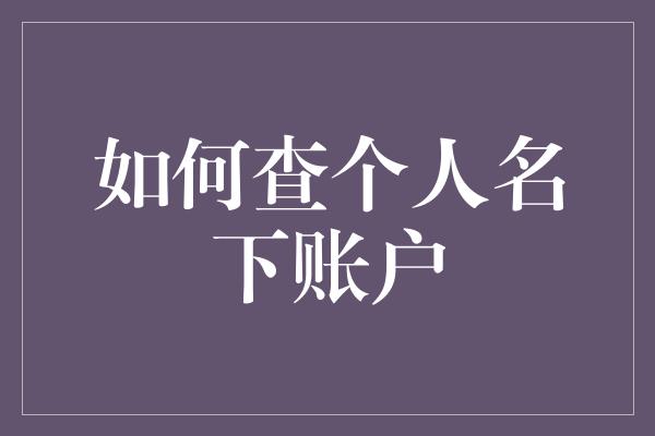 如何查个人名下账户