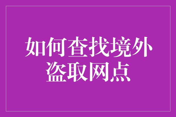 如何查找境外盗取网点