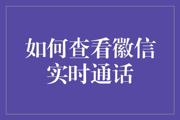 如何查看徽信实时通话