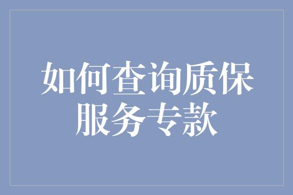 如何查询质保服务专款