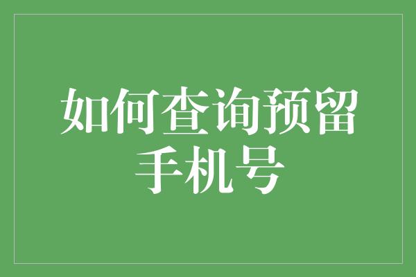 如何查询预留手机号