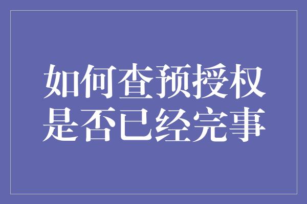 如何查预授权是否已经完事