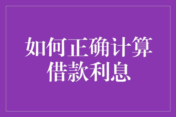 如何正确计算借款利息