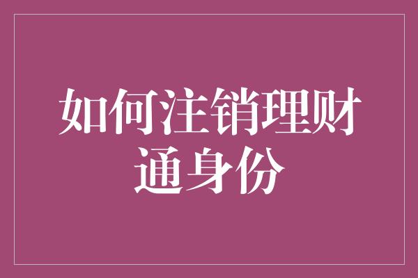 如何注销理财通身份