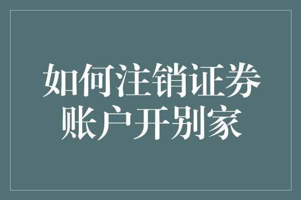 如何注销证券账户开别家