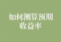 如何让预期收益率乖乖听话：你可能没想到的测算技巧