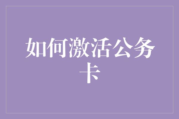 如何激活公务卡