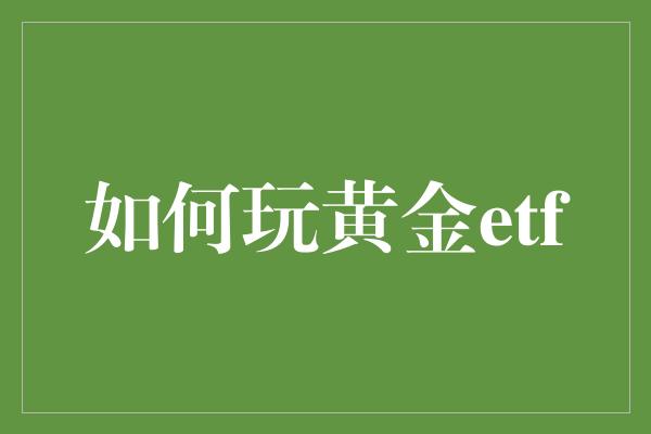 如何玩黄金etf