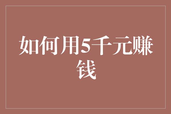 如何用5千元赚钱