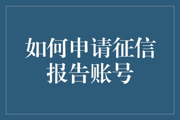 如何申请征信报告账号