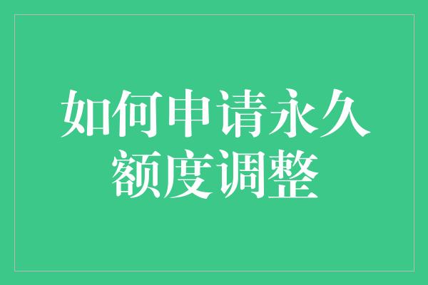 如何申请永久额度调整