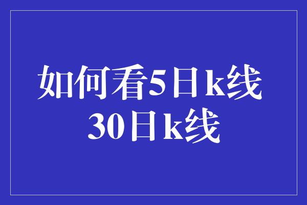 如何看5日k线 30日k线