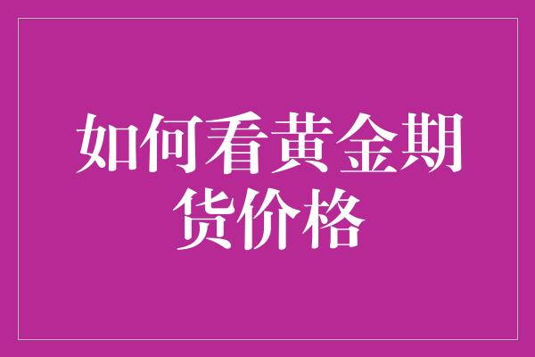 如何看黄金期货价格