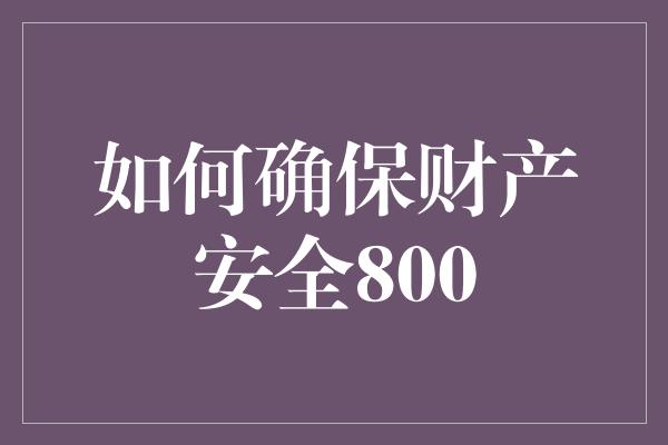 如何确保财产安全800