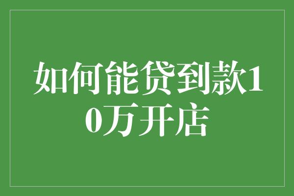 如何能贷到款10万开店