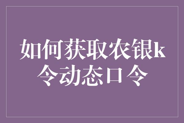 如何获取农银k令动态口令