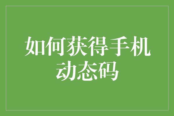 如何获得手机动态码