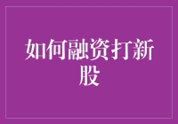 精准策略：如何融资打新股以实现资本增值