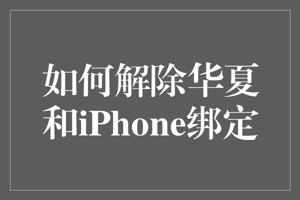 如何解除华夏和iPhone绑定