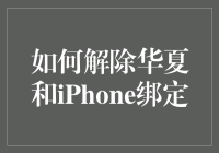 如何解除华夏与iPhone的绑定：一项复杂任务的指南