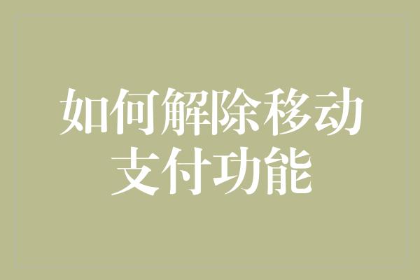 如何解除移动支付功能