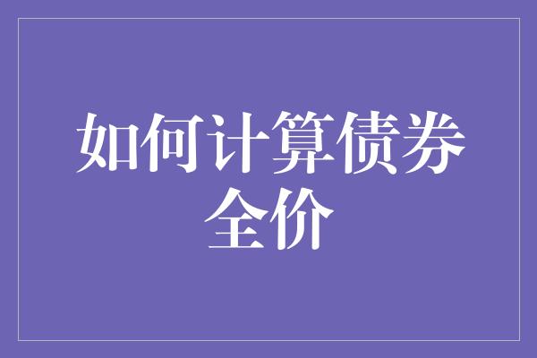 如何计算债券全价