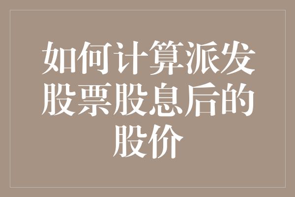 如何计算派发股票股息后的股价