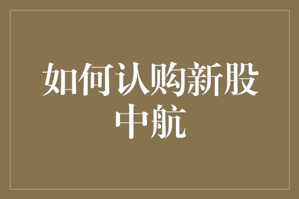 如何认购新股中航