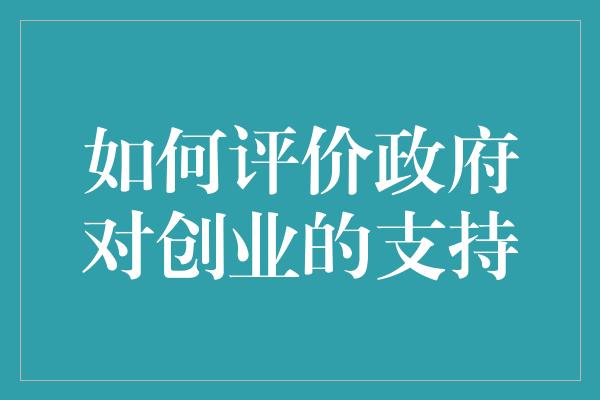 如何评价政府对创业的支持