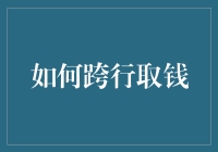 如何跨行取钱：现代金融操作指南