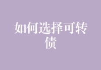 如何选择可转债：理性的投资策略与实战技巧