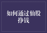 如何巧妙布局，从仙股中淘取真金：策略与心得