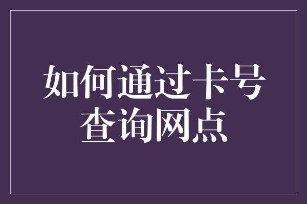 如何通过卡号查询网点