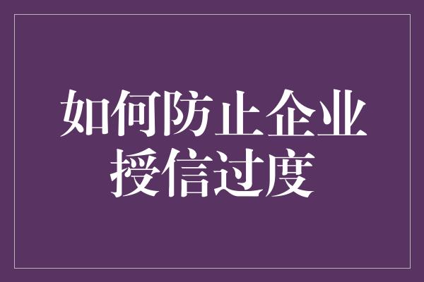 如何防止企业授信过度