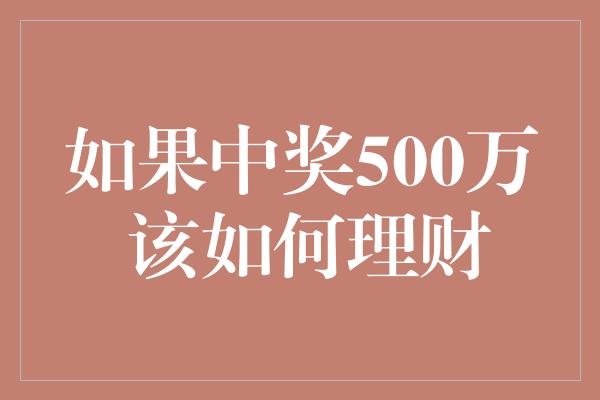 如果中奖500万 该如何理财