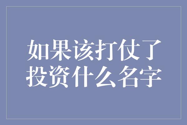 如果该打仗了投资什么名字