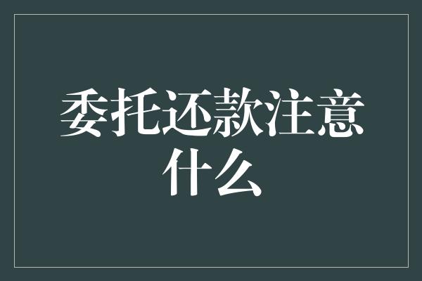 委托还款注意什么